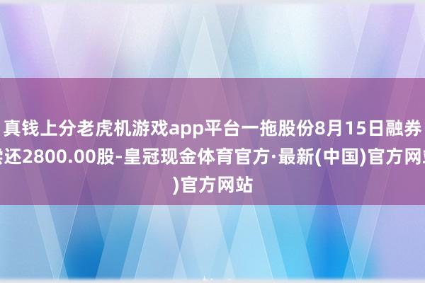 真钱上分老虎机游戏app平台一拖股份8月15日融券偿还2800.00股-皇冠现金体育官方·最新(中国)官方网站