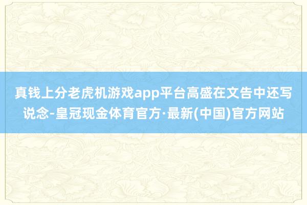 真钱上分老虎机游戏app平台　　高盛在文告中还写说念-皇冠现金体育官方·最新(中国)官方网站