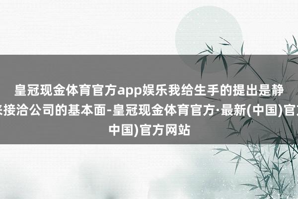 皇冠现金体育官方app娱乐　　我给生手的提出是静下心来接洽公司的基本面-皇冠现金体育官方·最新(中国)官方网站