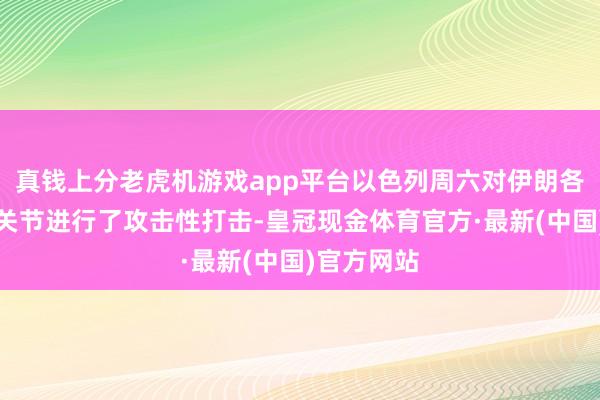 真钱上分老虎机游戏app平台以色列周六对伊朗各地的军事关节进行了攻击性打击-皇冠现金体育官方·最新(中国)官方网站