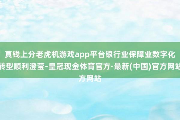 真钱上分老虎机游戏app平台银行业保障业数字化转型顺利澄莹-皇冠现金体育官方·最新(中国)官方网站