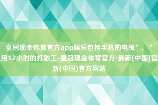 皇冠现金体育官方app娱乐包括手机的电板”、“永久使用12小时的打散工-皇冠现金体育官方·最新(中国)官方网站