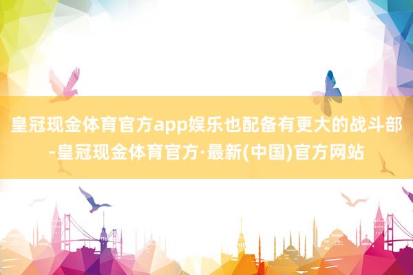 皇冠现金体育官方app娱乐也配备有更大的战斗部-皇冠现金体育官方·最新(中国)官方网站