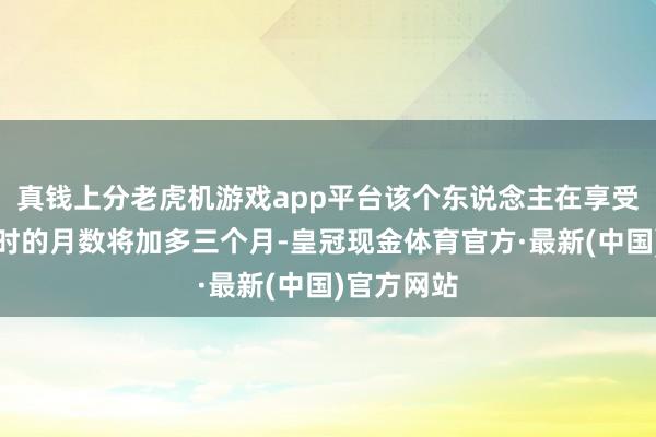 真钱上分老虎机游戏app平台该个东说念主在享受病残津贴时的月数将加多三个月-皇冠现金体育官方·最新(中国)官方网站