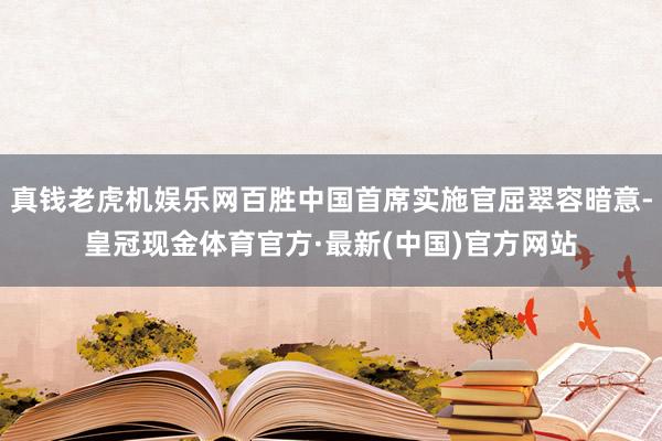 真钱老虎机娱乐网百胜中国首席实施官屈翠容暗意-皇冠现金体育官方·最新(中国)官方网站