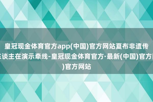 皇冠现金体育官方app(中国)官方网站夏布非遗传承东谈主在演示牵线-皇冠现金体育官方·最新(中国)官方网站