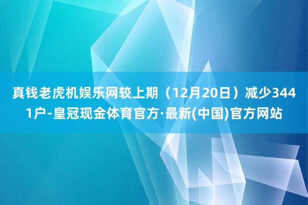 真钱老虎机娱乐网较上期（12月20日）减少3441户-皇冠现金体育官方·最新(中国)官方网站