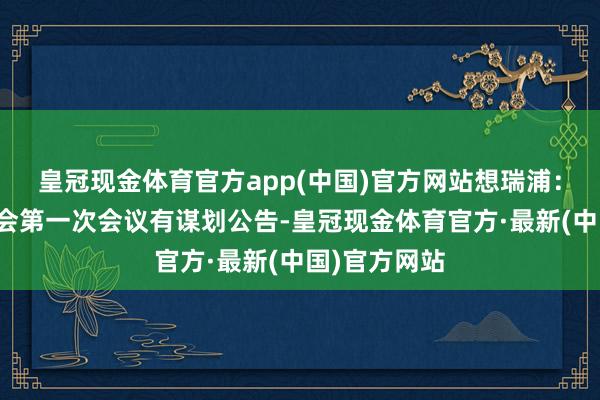 皇冠现金体育官方app(中国)官方网站想瑞浦：第四届监事会第一次会议有谋划公告-皇冠现金体育官方·最新(中国)官方网站