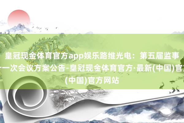 皇冠现金体育官方app娱乐路维光电：第五届监事会第十一次会议方案公告-皇冠现金体育官方·最新(中国)官方网站