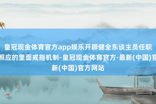 皇冠现金体育官方app娱乐开辟健全东谈主员任职和抓业照应的里面戒指机制-皇冠现金体育官方·最新(中国)官方网站