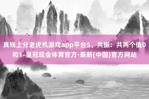 真钱上分老虎机游戏app平台5、共振：共两个值0和1-皇冠现金体育官方·最新(中国)官方网站